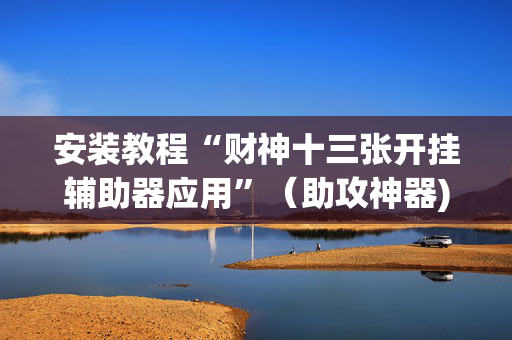 安装教程“财神十三张开挂辅助器应用”（助攻神器)