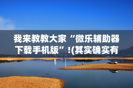 我来教教大家“微乐辅助器下载手机版”!(其实确实有挂)-抖音