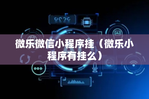 微乐微信小程序挂（微乐小程序有挂么）