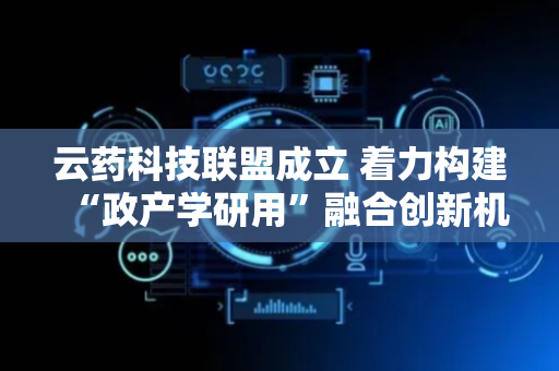 云药科技联盟成立 着力构建“政产学研用”融合创新机制