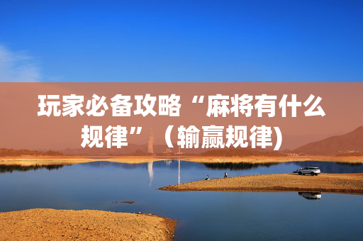 玩家必备攻略“麻将有什么规律”（输赢规律)