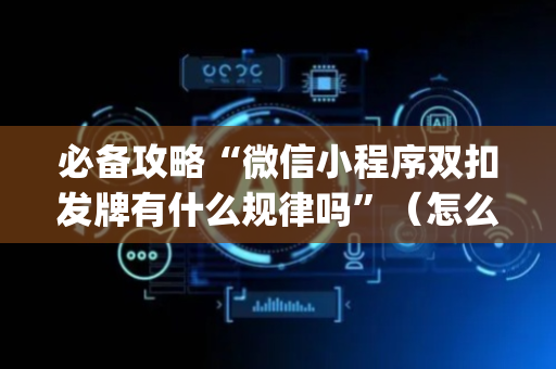 必备攻略“微信小程序双扣发牌有什么规律吗”（怎么设置能有好牌)