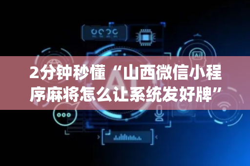2分钟秒懂“山西微信小程序麻将怎么让系统发好牌”（怎么提高胜率)