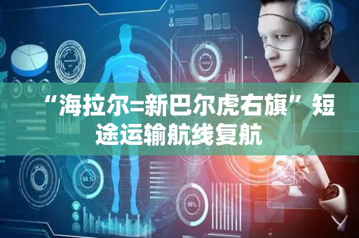 “海拉尔=新巴尔虎右旗”短途运输航线复航