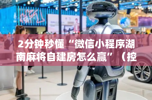 2分钟秒懂“微信小程序湖南麻将自建房怎么赢”（控牌神器)