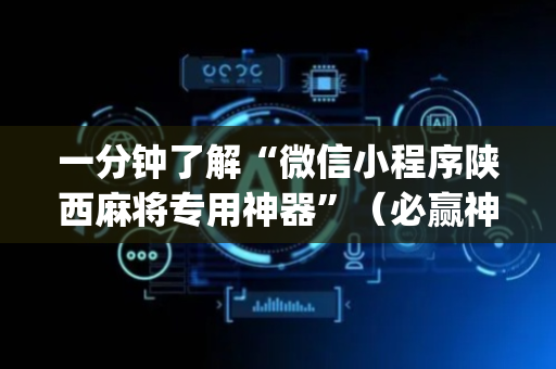 一分钟了解“微信小程序陕西麻将专用神器”（必赢神器)
