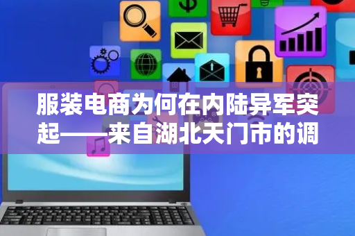 服装电商为何在内陆异军突起——来自湖北天门市的调查