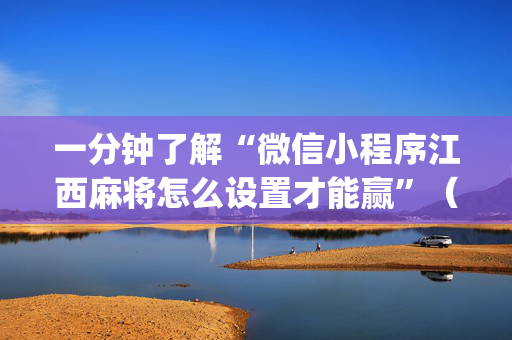 一分钟了解“微信小程序江西麻将怎么设置才能赢”（软挂神器)