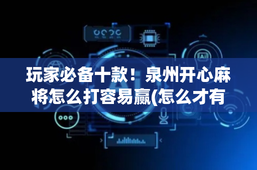 玩家必备十款！泉州开心麻将怎么打容易赢(怎么才有好牌)
