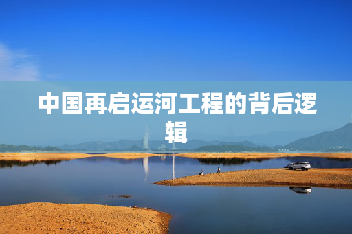 中国再启运河工程的背后逻辑
