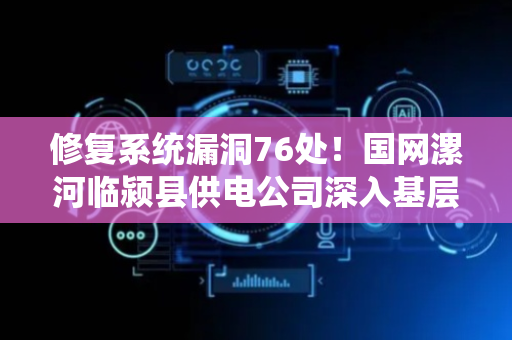 修复系统漏洞76处！国网漯河临颍县供电公司深入基层筑牢终端安全防线
