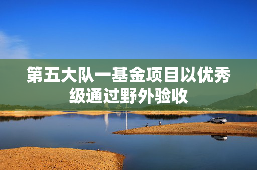 第五大队一基金项目以优秀级通过野外验收