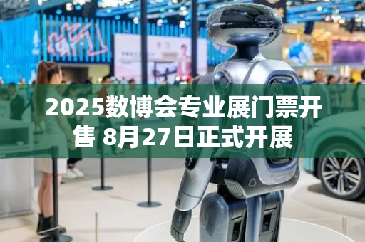 2025数博会专业展门票开售 8月27日正式开展