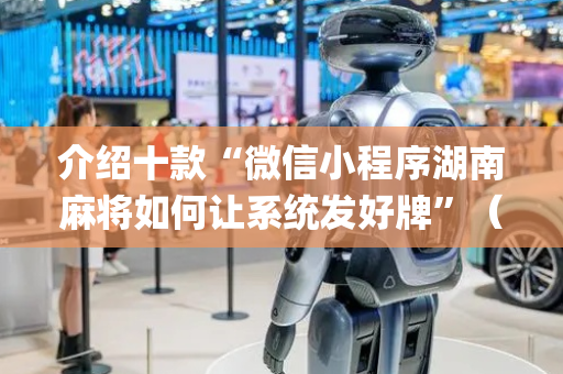 介绍十款“微信小程序湖南麻将如何让系统发好牌”（做弊器软件下载)