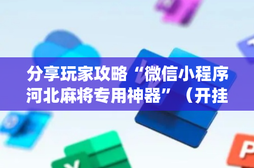分享玩家攻略“微信小程序河北麻将专用神器”（开挂辅助插件)