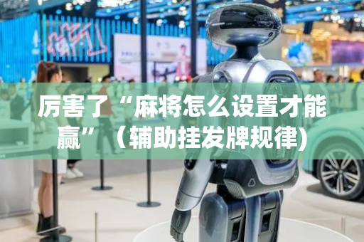 厉害了“麻将怎么设置才能赢”（辅助挂发牌规律)