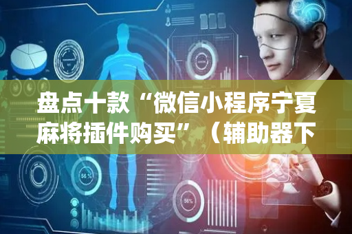 盘点十款“微信小程序宁夏麻将插件购买”（辅助器下载)