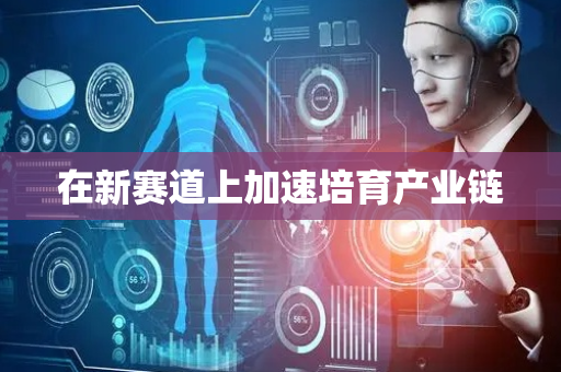在新赛道上加速培育产业链