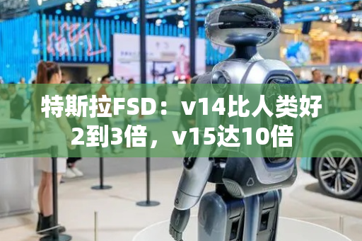 特斯拉FSD：v14比人类好2到3倍，v15达10倍
