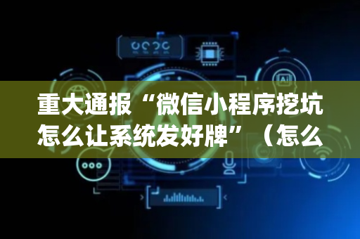 重大通报“微信小程序挖坑怎么让系统发好牌”（怎么设置能有好牌)