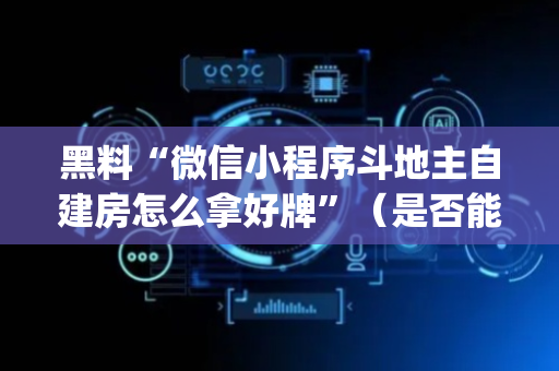 黑料“微信小程序斗地主自建房怎么拿好牌”（是否能开挂)