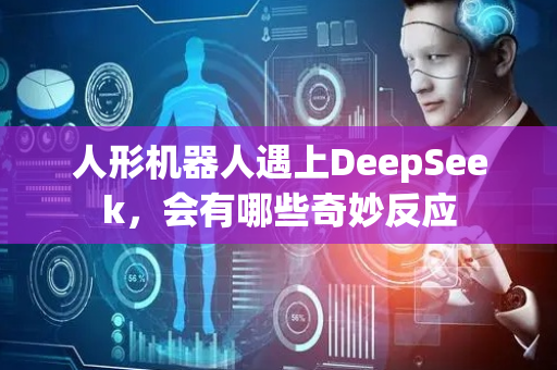人形机器人遇上DeepSeek，会有哪些奇妙反应