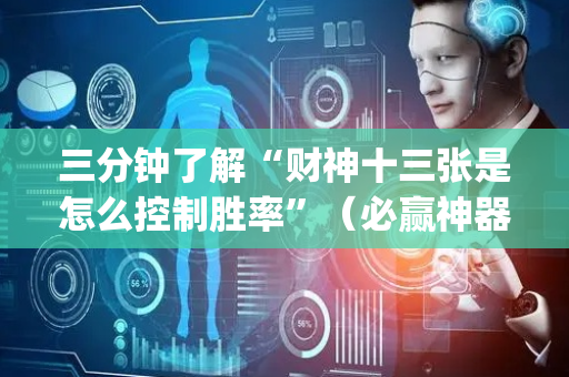 三分钟了解“财神十三张是怎么控制胜率”（必赢神器辅助器)