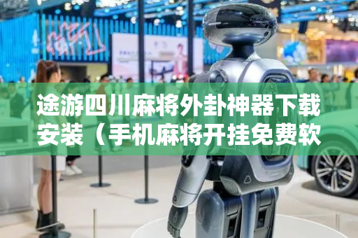 途游四川麻将外卦神器下载安装（手机麻将开挂免费软件下载）