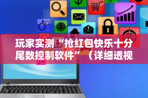玩家实测“抢红包快乐十分尾数控制软件”（详细透视教程）-哔哩哔哩