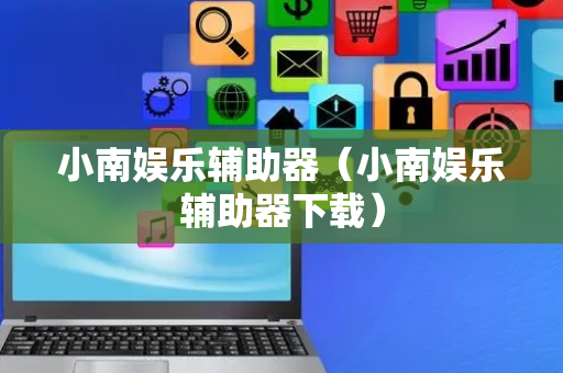 小南娱乐辅助器（小南娱乐辅助器下载）