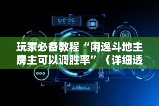玩家必备教程“闲逸斗地主房主可以调胜率”（详细透视教程）-哔哩哔哩