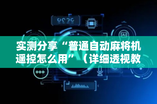 实测分享“普通自动麻将机遥控怎么用”（详细透视教程）-哔哩哔哩