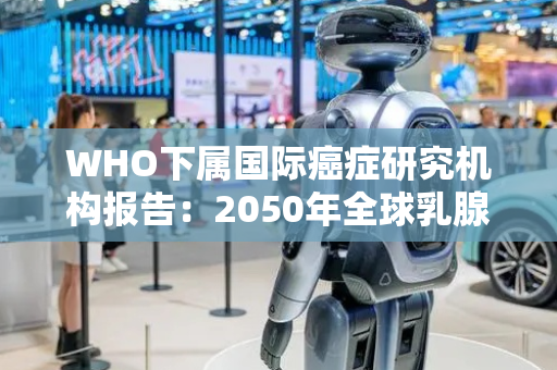 WHO下属国际癌症研究机构报告：2050年全球乳腺癌病例预计将激增38%
