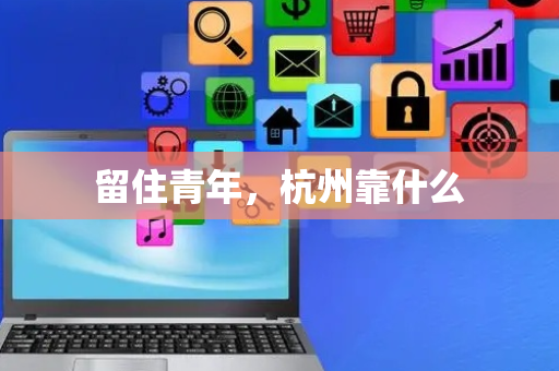 留住青年，杭州靠什么