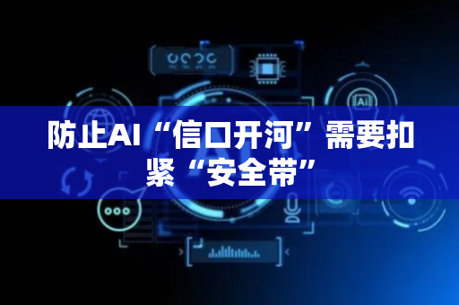 防止AI“信口开河”需要扣紧“安全带”