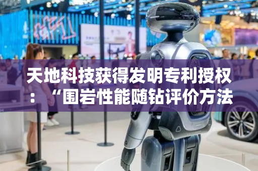 天地科技获得发明专利授权：“围岩性能随钻评价方法”