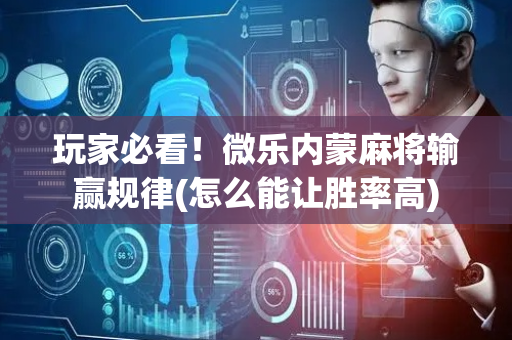 玩家必看！微乐内蒙麻将输赢规律(怎么能让胜率高)