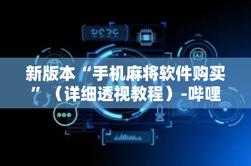 新版本“手机麻将软件购买”（详细透视教程）-哔哩哔哩