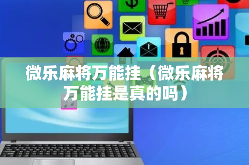 微乐麻将万能挂（微乐麻将万能挂是真的吗）