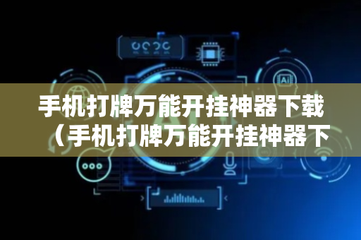 手机打牌万能开挂神器下载（手机打牌万能开挂神器下载有用吗）