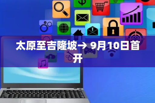 太原至吉隆坡→ 9月10日首开