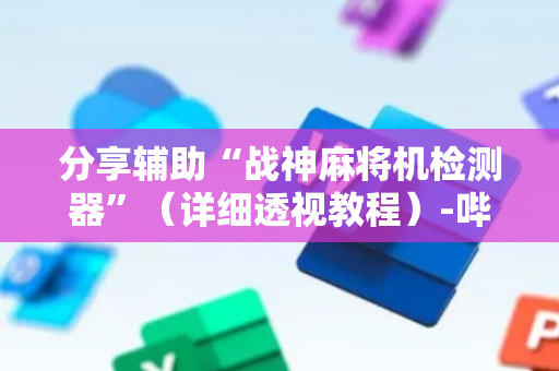 分享辅助“战神麻将机检测器”（详细透视教程）-哔哩哔哩