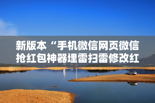 新版本“手机微信网页微信抢红包神器埋雷扫雷修改红包”（详细透视教程）-哔哩哔哩