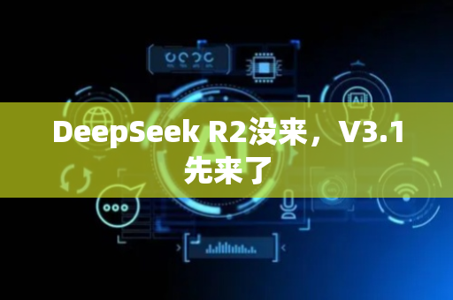 DeepSeek R2没来，V3.1先来了