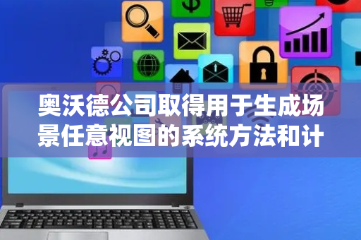 奥沃德公司取得用于生成场景任意视图的系统方法和计算机程序产品专利