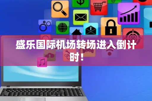 盛乐国际机场转场进入倒计时！