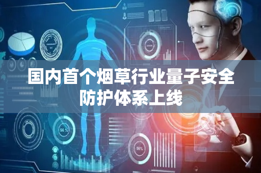 国内首个烟草行业量子安全防护体系上线