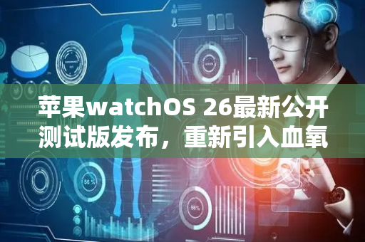 苹果watchOS 26最新公开测试版发布，重新引入血氧功能