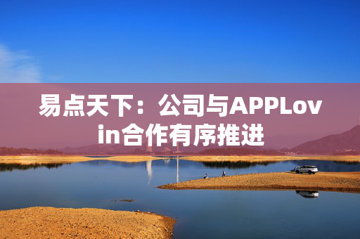 易点天下：公司与APPLovin合作有序推进