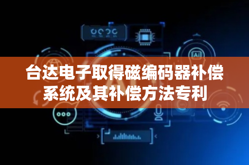 台达电子取得磁编码器补偿系统及其补偿方法专利
